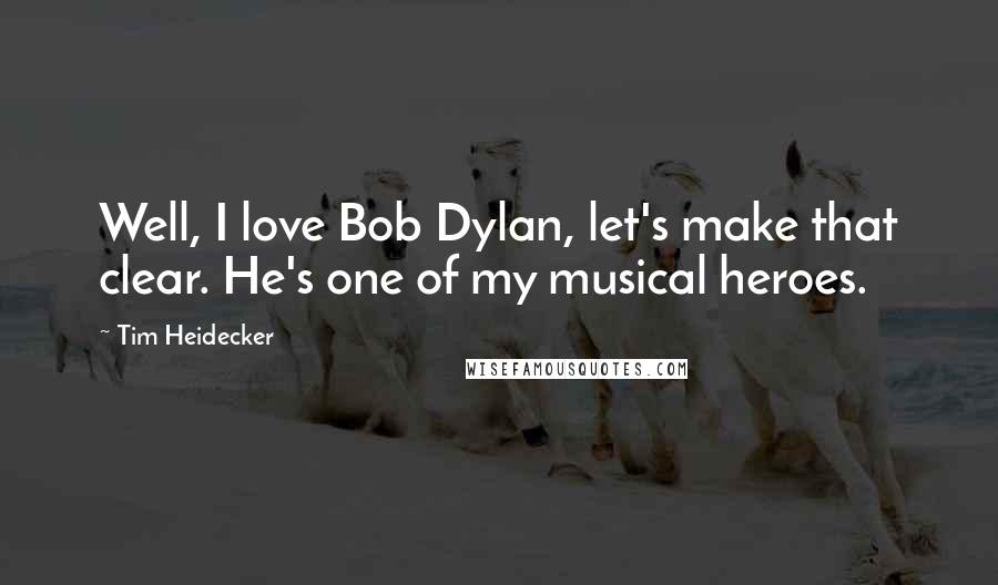 Tim Heidecker Quotes: Well, I love Bob Dylan, let's make that clear. He's one of my musical heroes.