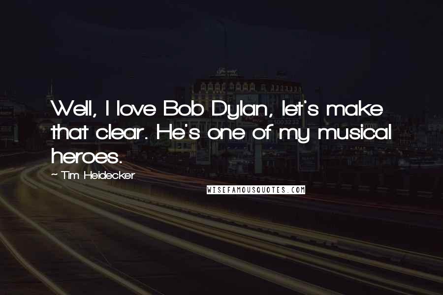 Tim Heidecker Quotes: Well, I love Bob Dylan, let's make that clear. He's one of my musical heroes.