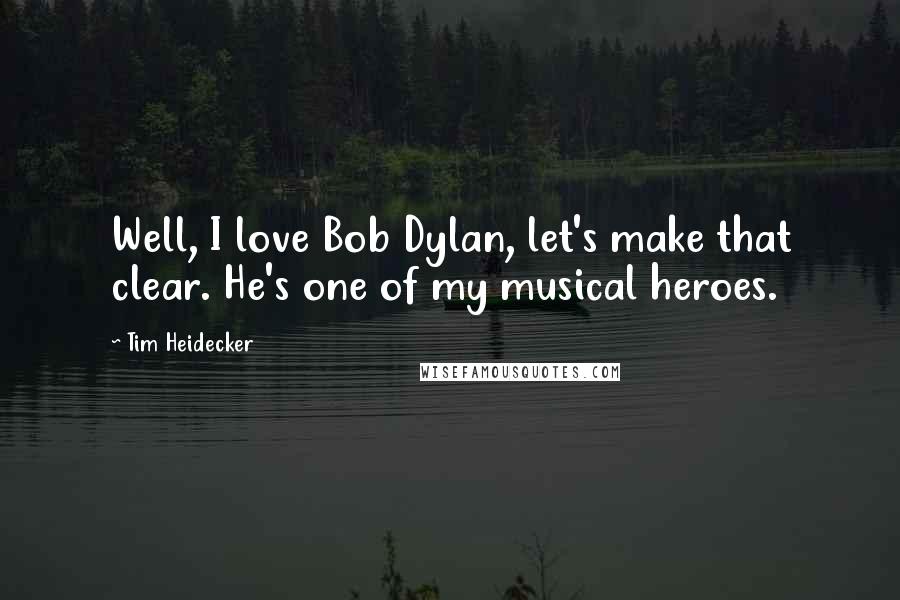 Tim Heidecker Quotes: Well, I love Bob Dylan, let's make that clear. He's one of my musical heroes.