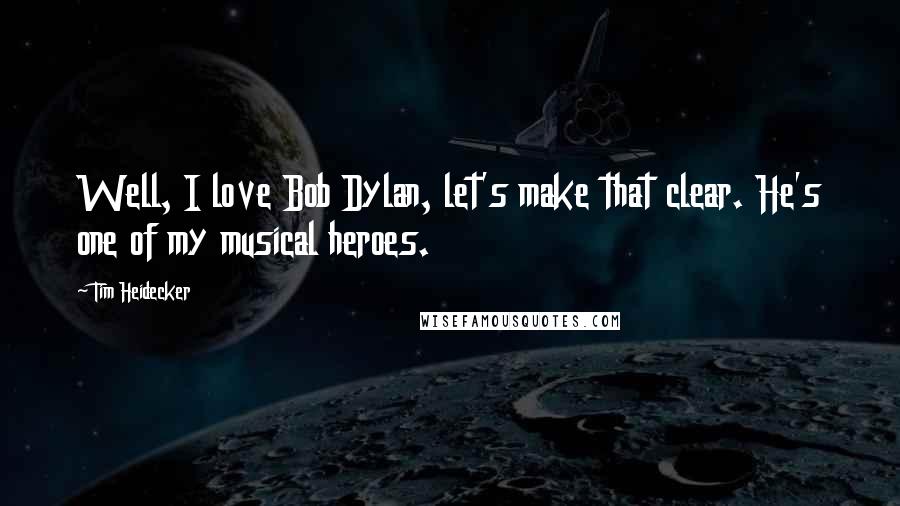 Tim Heidecker Quotes: Well, I love Bob Dylan, let's make that clear. He's one of my musical heroes.