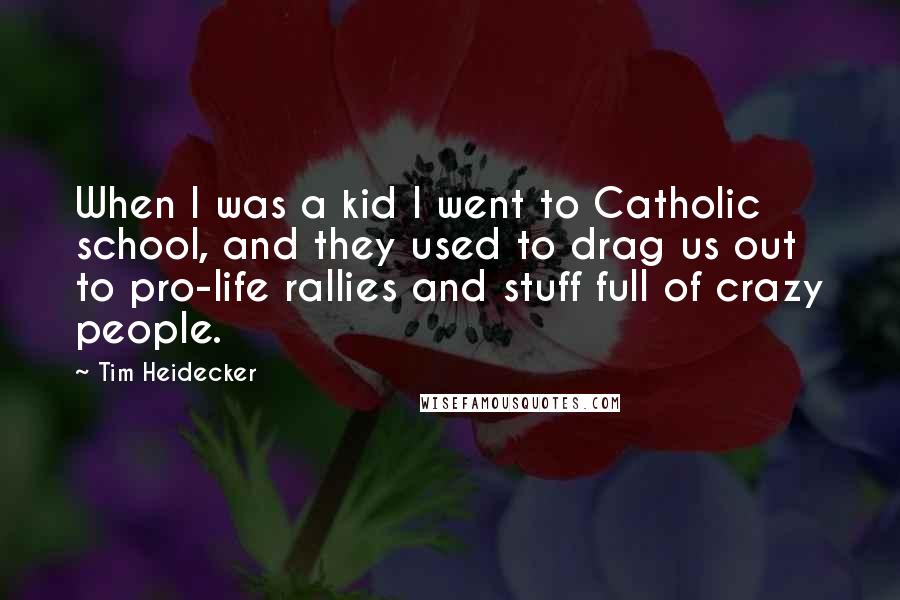 Tim Heidecker Quotes: When I was a kid I went to Catholic school, and they used to drag us out to pro-life rallies and stuff full of crazy people.