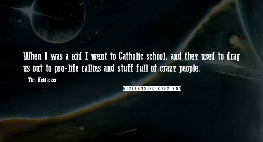 Tim Heidecker Quotes: When I was a kid I went to Catholic school, and they used to drag us out to pro-life rallies and stuff full of crazy people.