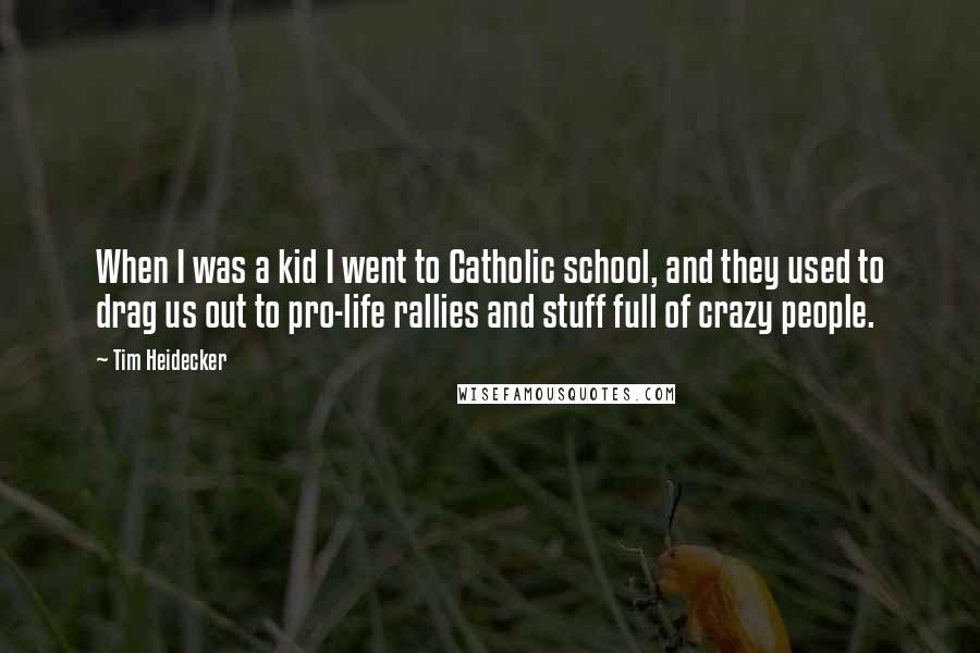 Tim Heidecker Quotes: When I was a kid I went to Catholic school, and they used to drag us out to pro-life rallies and stuff full of crazy people.