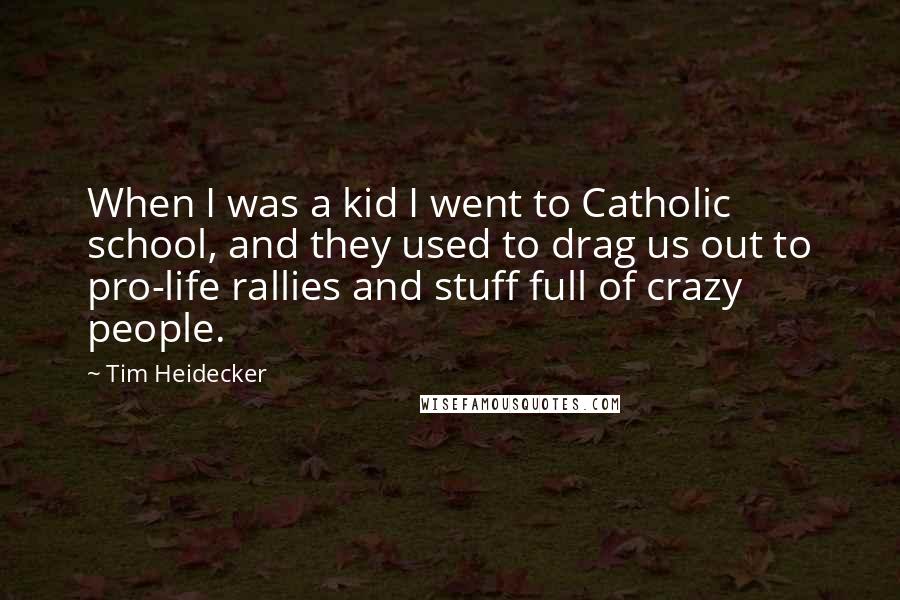 Tim Heidecker Quotes: When I was a kid I went to Catholic school, and they used to drag us out to pro-life rallies and stuff full of crazy people.