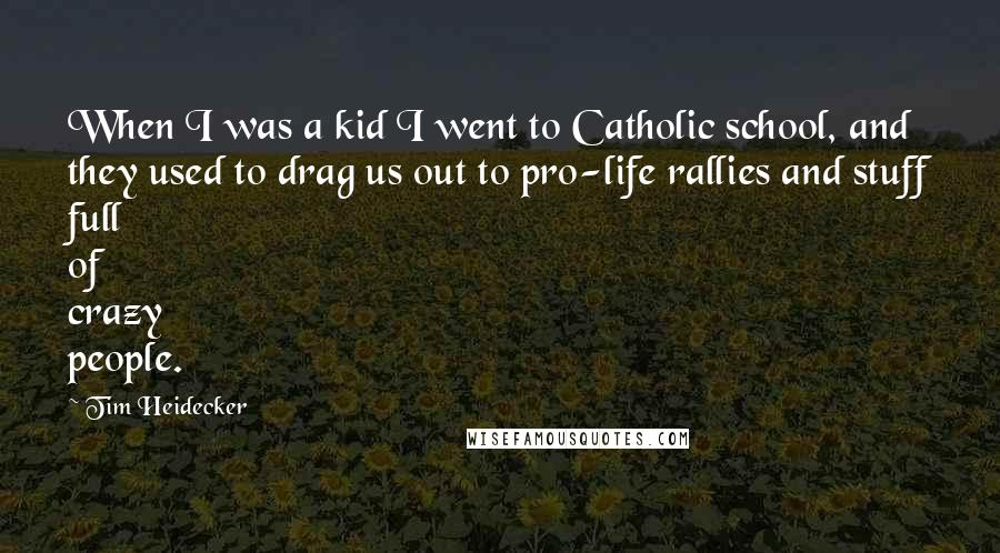 Tim Heidecker Quotes: When I was a kid I went to Catholic school, and they used to drag us out to pro-life rallies and stuff full of crazy people.