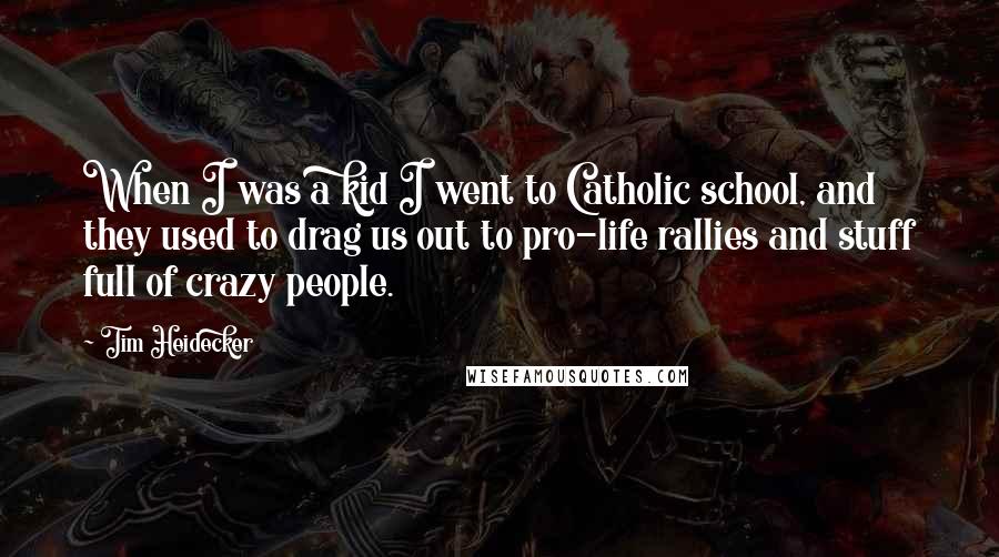 Tim Heidecker Quotes: When I was a kid I went to Catholic school, and they used to drag us out to pro-life rallies and stuff full of crazy people.