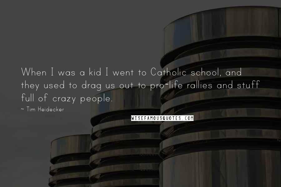 Tim Heidecker Quotes: When I was a kid I went to Catholic school, and they used to drag us out to pro-life rallies and stuff full of crazy people.