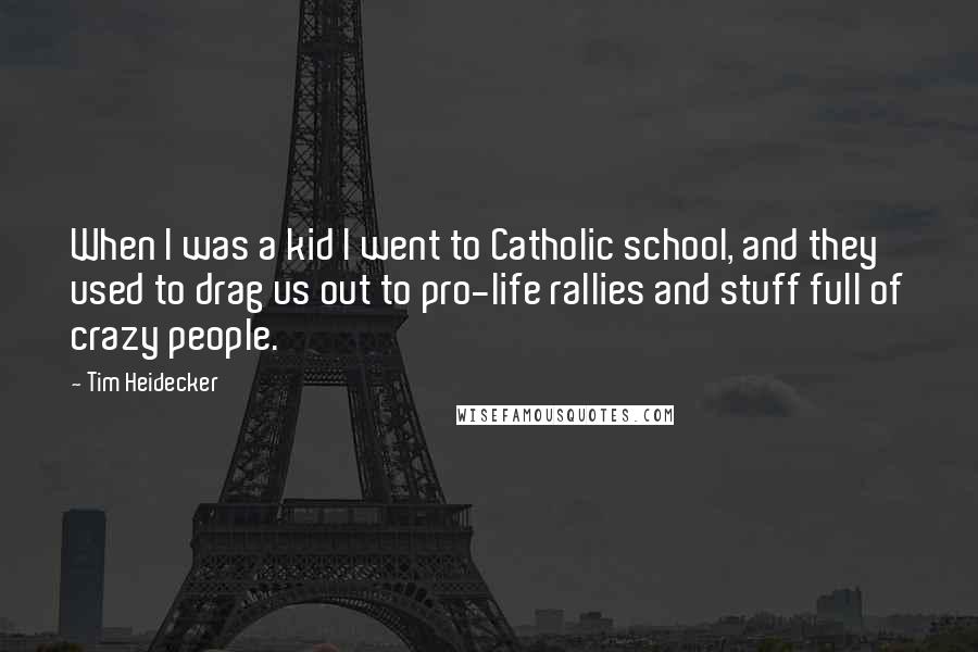 Tim Heidecker Quotes: When I was a kid I went to Catholic school, and they used to drag us out to pro-life rallies and stuff full of crazy people.