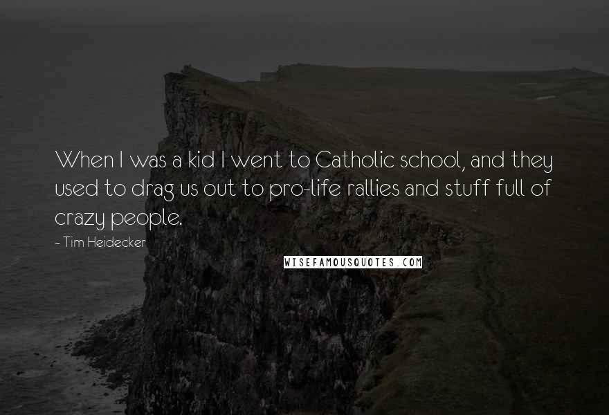 Tim Heidecker Quotes: When I was a kid I went to Catholic school, and they used to drag us out to pro-life rallies and stuff full of crazy people.