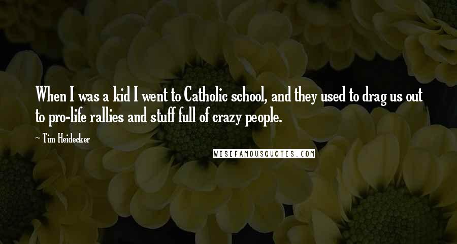 Tim Heidecker Quotes: When I was a kid I went to Catholic school, and they used to drag us out to pro-life rallies and stuff full of crazy people.