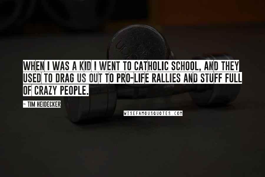 Tim Heidecker Quotes: When I was a kid I went to Catholic school, and they used to drag us out to pro-life rallies and stuff full of crazy people.