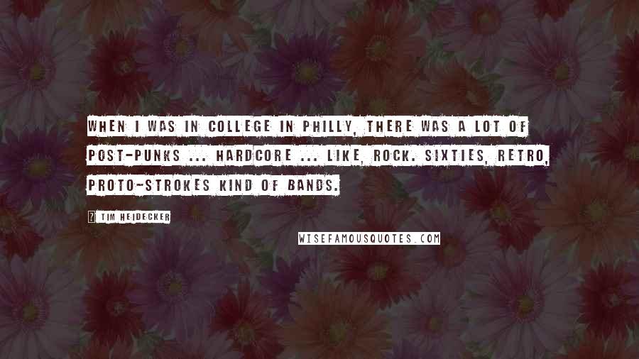 Tim Heidecker Quotes: When I was in college in Philly, there was a lot of post-punks ... hardcore ... like, rock. Sixties, retro, proto-Strokes kind of bands.