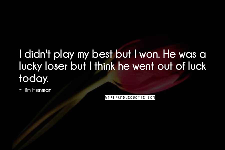 Tim Henman Quotes: I didn't play my best but I won. He was a lucky loser but I think he went out of luck today.