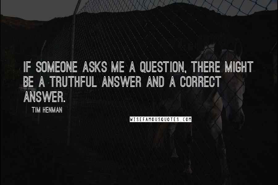 Tim Henman Quotes: If someone asks me a question, there might be a truthful answer and a correct answer.