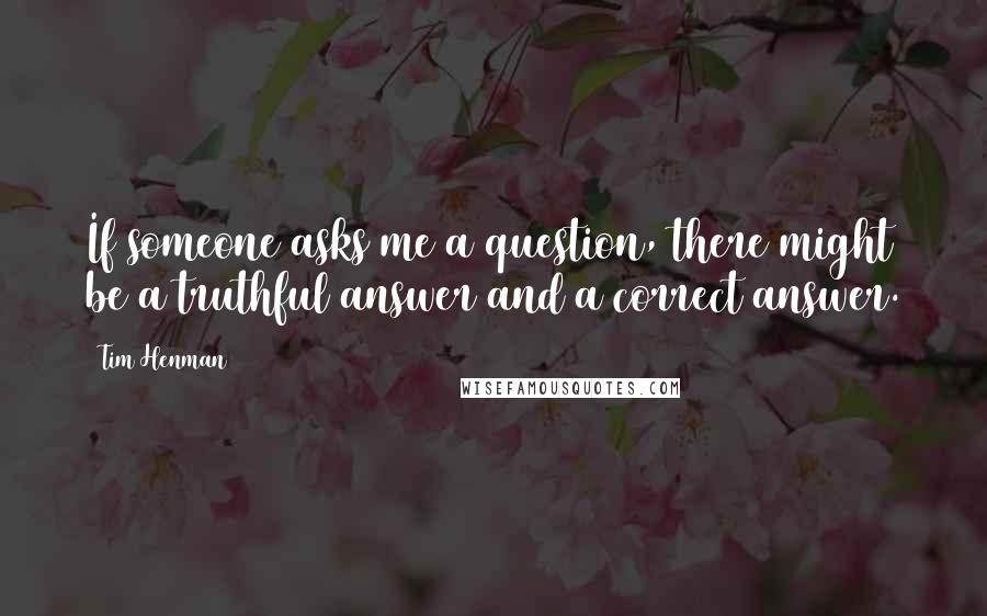 Tim Henman Quotes: If someone asks me a question, there might be a truthful answer and a correct answer.