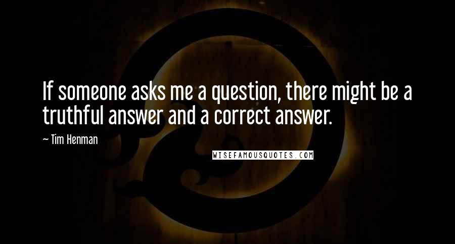 Tim Henman Quotes: If someone asks me a question, there might be a truthful answer and a correct answer.