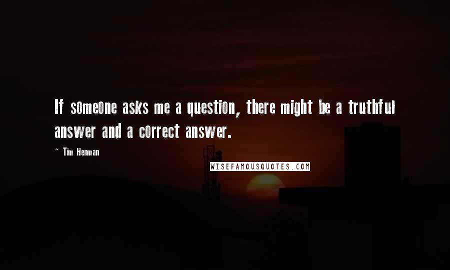 Tim Henman Quotes: If someone asks me a question, there might be a truthful answer and a correct answer.