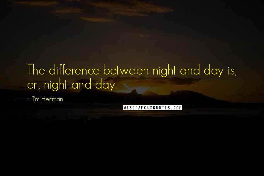 Tim Henman Quotes: The difference between night and day is, er, night and day.