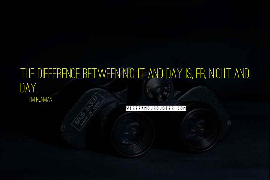 Tim Henman Quotes: The difference between night and day is, er, night and day.