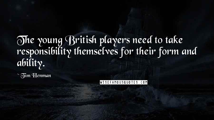 Tim Henman Quotes: The young British players need to take responsibility themselves for their form and ability.