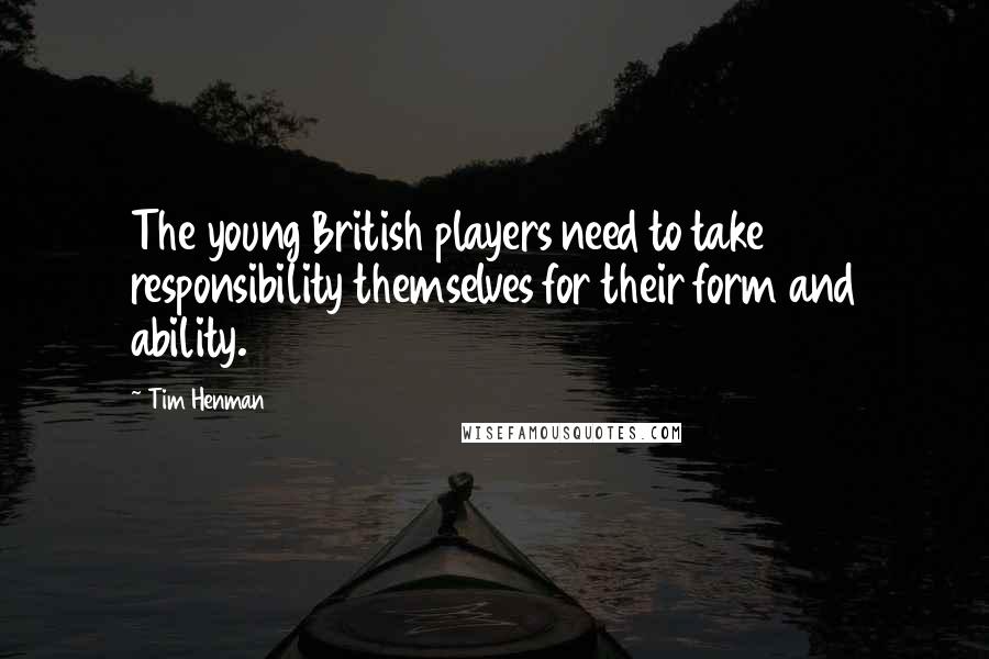 Tim Henman Quotes: The young British players need to take responsibility themselves for their form and ability.