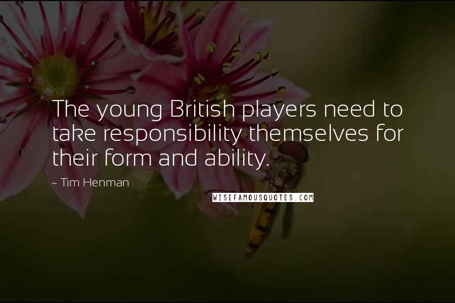 Tim Henman Quotes: The young British players need to take responsibility themselves for their form and ability.