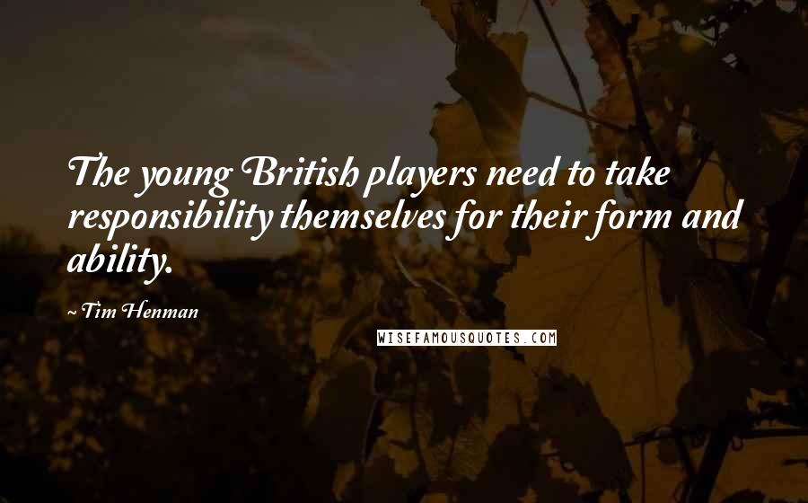 Tim Henman Quotes: The young British players need to take responsibility themselves for their form and ability.