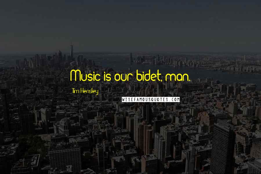 Tim Hensley Quotes: Music is our bidet, man.
