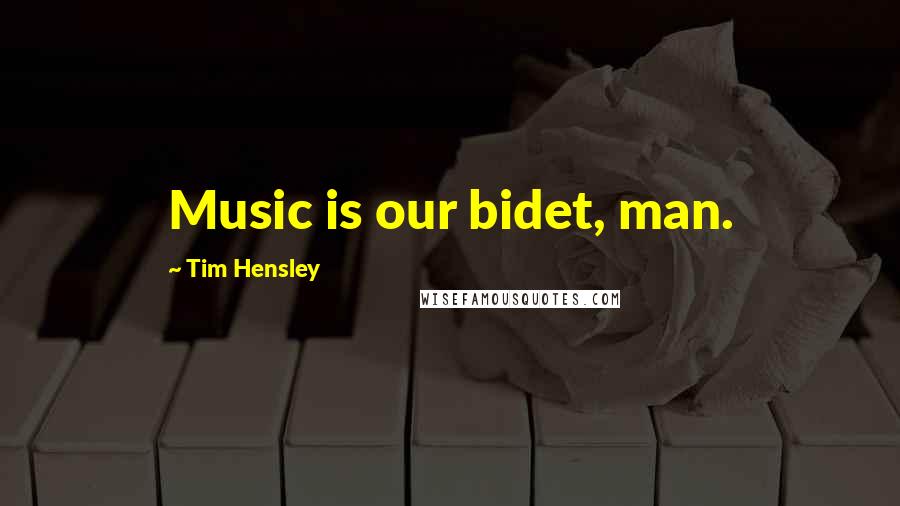 Tim Hensley Quotes: Music is our bidet, man.