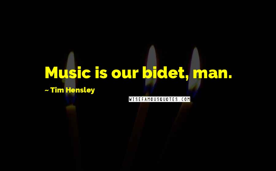 Tim Hensley Quotes: Music is our bidet, man.
