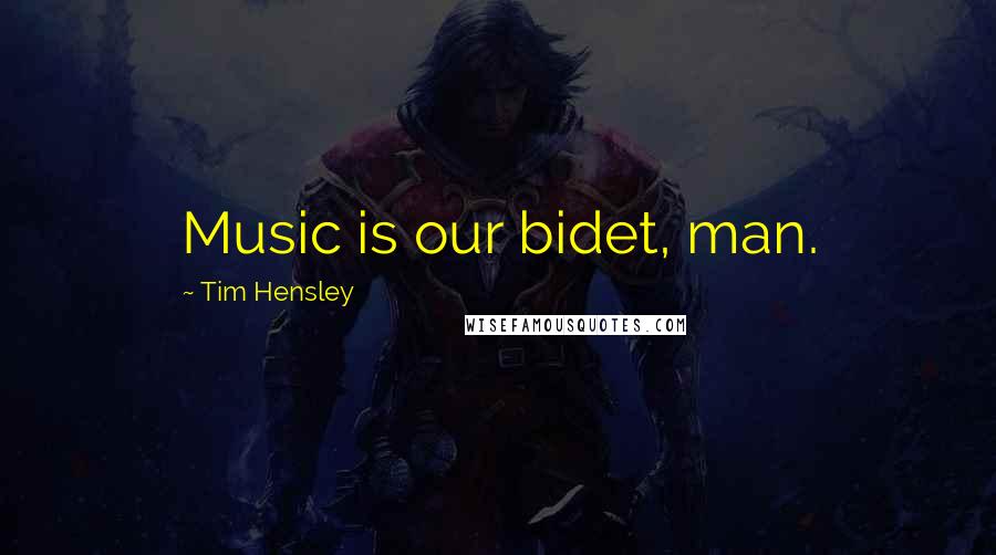 Tim Hensley Quotes: Music is our bidet, man.