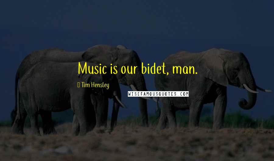 Tim Hensley Quotes: Music is our bidet, man.