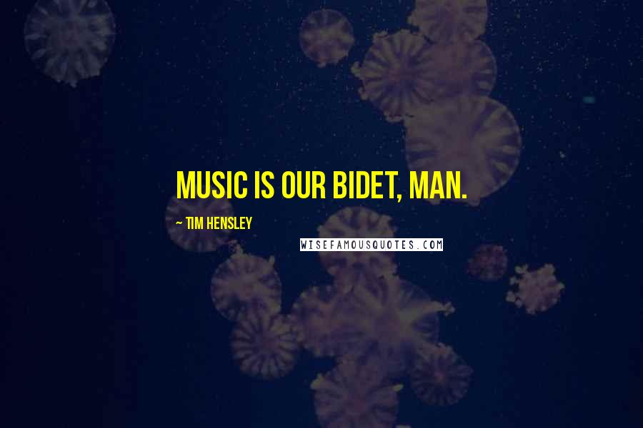 Tim Hensley Quotes: Music is our bidet, man.