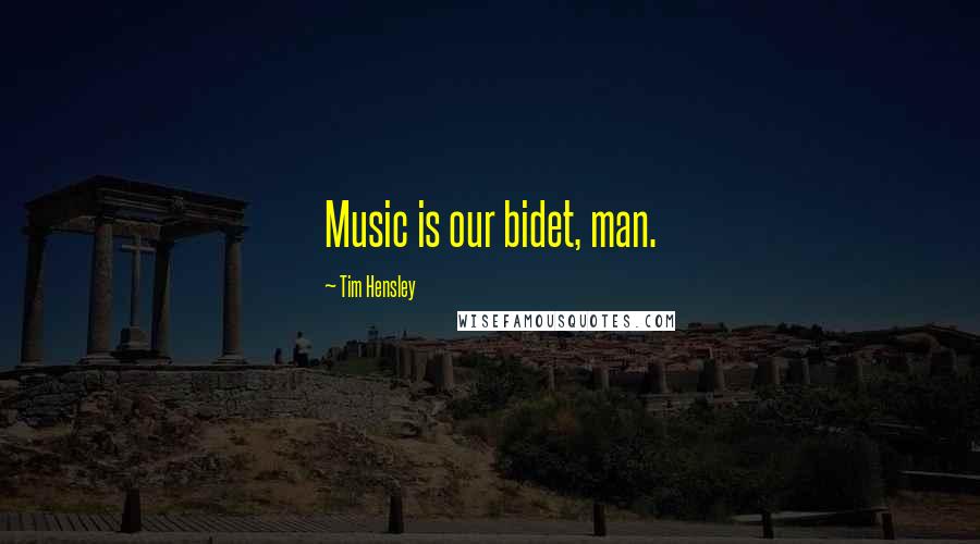 Tim Hensley Quotes: Music is our bidet, man.