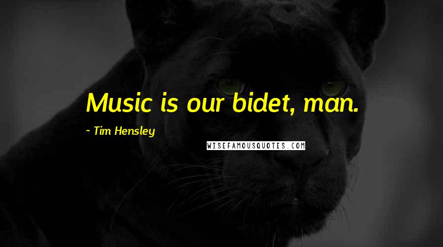 Tim Hensley Quotes: Music is our bidet, man.