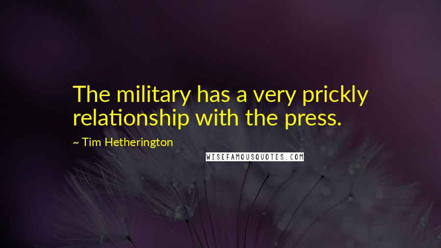 Tim Hetherington Quotes: The military has a very prickly relationship with the press.