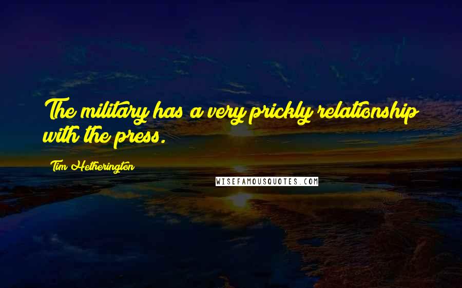 Tim Hetherington Quotes: The military has a very prickly relationship with the press.