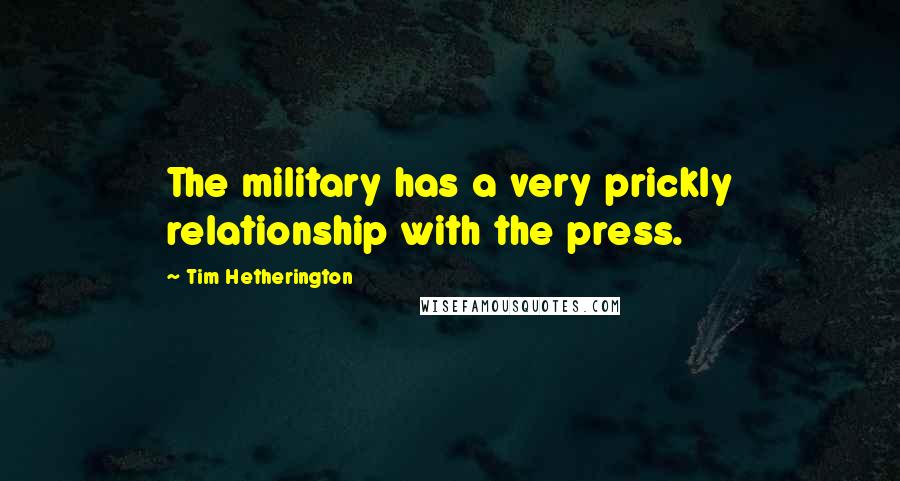 Tim Hetherington Quotes: The military has a very prickly relationship with the press.