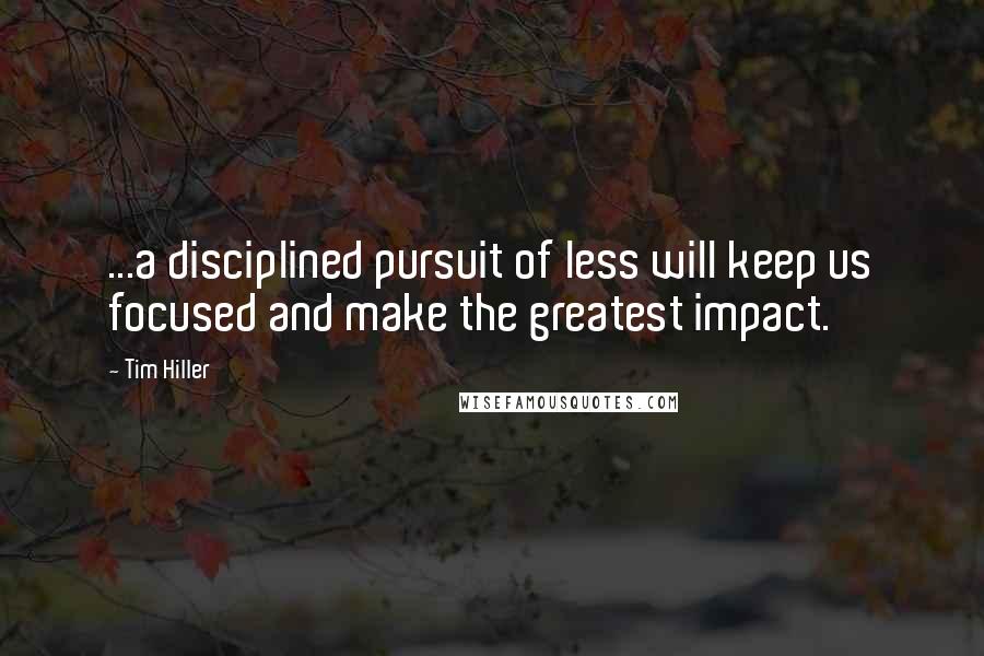 Tim Hiller Quotes: ...a disciplined pursuit of less will keep us focused and make the greatest impact.