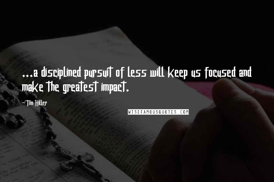 Tim Hiller Quotes: ...a disciplined pursuit of less will keep us focused and make the greatest impact.