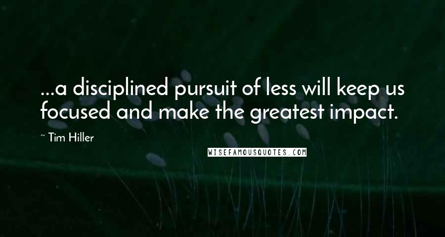 Tim Hiller Quotes: ...a disciplined pursuit of less will keep us focused and make the greatest impact.