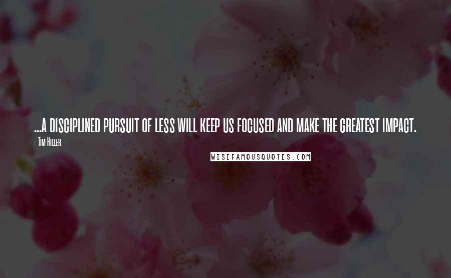 Tim Hiller Quotes: ...a disciplined pursuit of less will keep us focused and make the greatest impact.