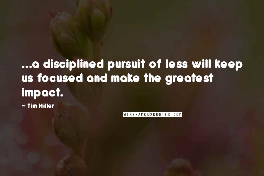 Tim Hiller Quotes: ...a disciplined pursuit of less will keep us focused and make the greatest impact.