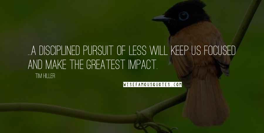 Tim Hiller Quotes: ...a disciplined pursuit of less will keep us focused and make the greatest impact.