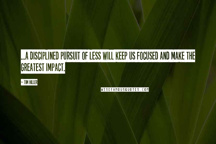 Tim Hiller Quotes: ...a disciplined pursuit of less will keep us focused and make the greatest impact.