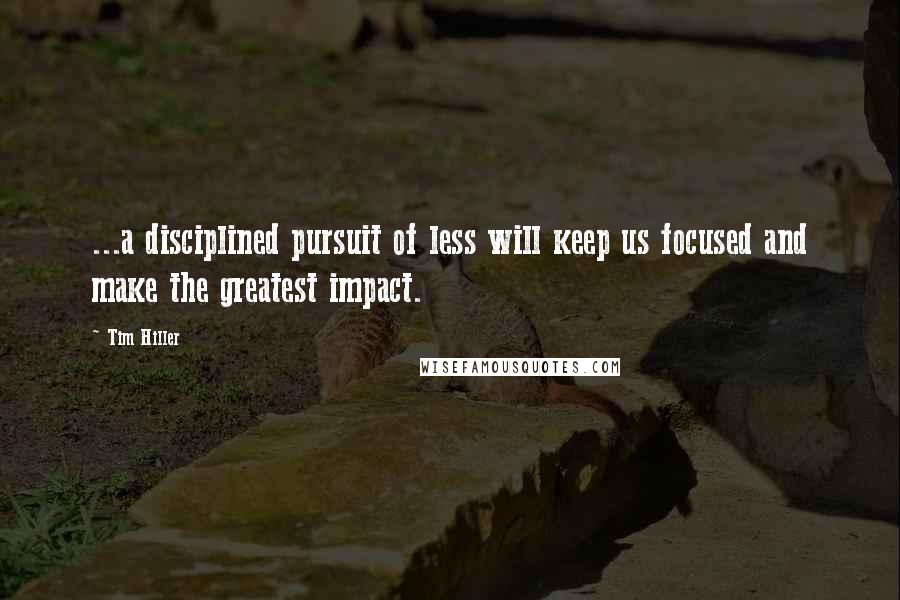 Tim Hiller Quotes: ...a disciplined pursuit of less will keep us focused and make the greatest impact.