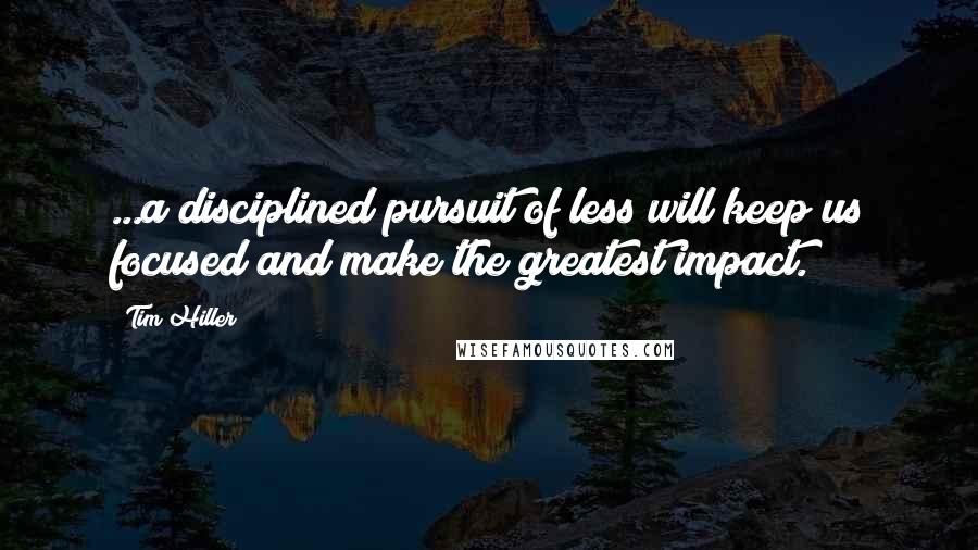 Tim Hiller Quotes: ...a disciplined pursuit of less will keep us focused and make the greatest impact.