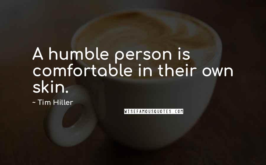 Tim Hiller Quotes: A humble person is comfortable in their own skin.