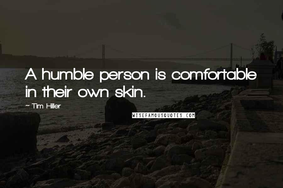 Tim Hiller Quotes: A humble person is comfortable in their own skin.