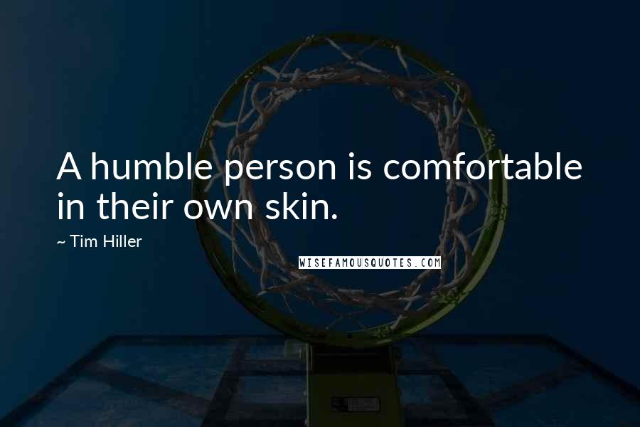 Tim Hiller Quotes: A humble person is comfortable in their own skin.